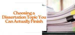 Choosing a Dissertation Topic You Can Actually Finish